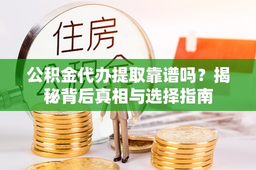 红桥公积金代办提取靠谱吗？揭秘背后真相与选择指南