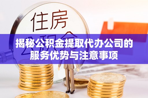 红桥揭秘公积金提取代办公司的服务优势与注意事项