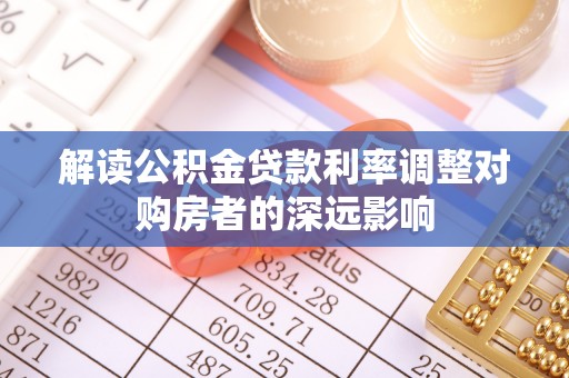 红桥解读公积金贷款利率调整对购房者的深远影响