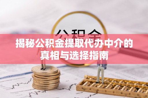 红桥揭秘公积金提取代办中介的真相与选择指南
