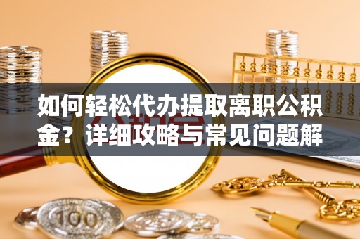 红桥如何轻松代办提取离职公积金？详细攻略与常见问题解析