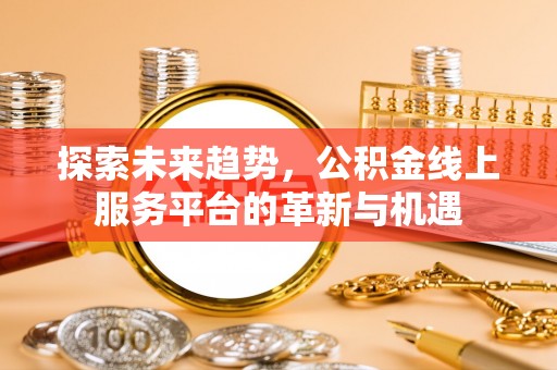 红桥探索未来趋势，公积金线上服务平台的革新与机遇