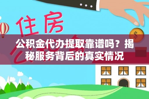 红桥公积金代办提取靠谱吗？揭秘服务背后的真实情况