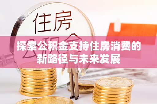 红桥探索公积金支持住房消费的新路径与未来发展