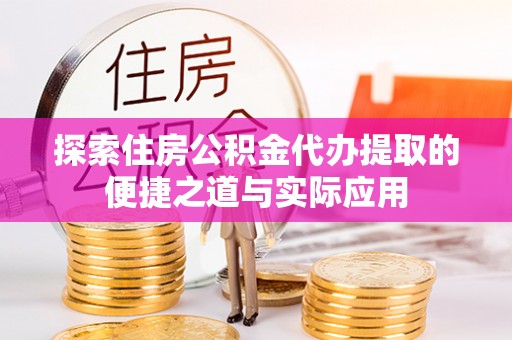 红桥探索住房公积金代办提取的便捷之道与实际应用