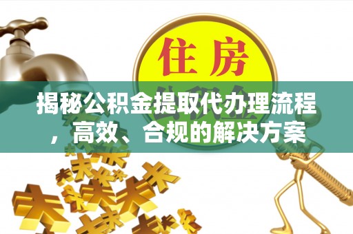 红桥揭秘公积金提取代办理流程，高效、合规的解决方案