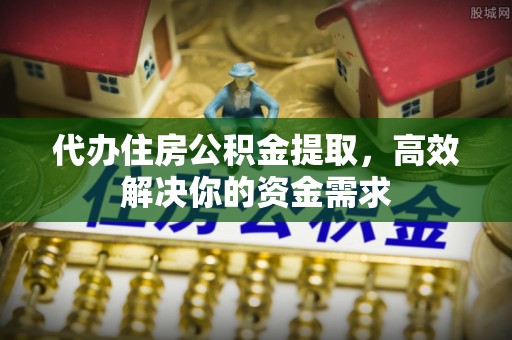 红桥代办住房公积金提取，高效解决你的资金需求