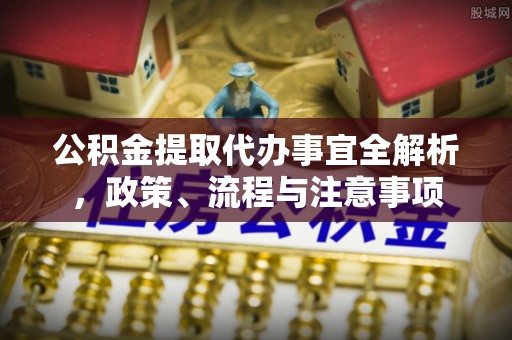 红桥公积金提取代办事宜全解析，政策、流程与注意事项