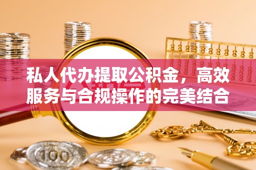 红桥私人代办提取公积金，高效服务与合规操作的完美结合