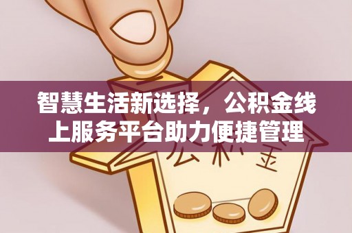 红桥智慧生活新选择，公积金线上服务平台助力便捷管理