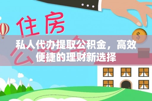 红桥私人代办提取公积金，高效便捷的理财新选择