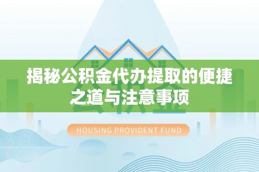红桥揭秘公积金代办提取的便捷之道与注意事项