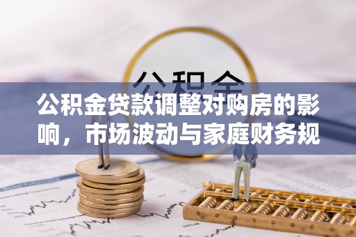红桥公积金贷款调整对购房的影响，市场波动与家庭财务规划