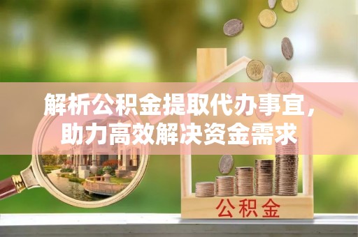 红桥解析公积金提取代办事宜，助力高效解决资金需求