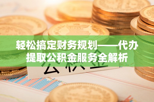 红桥轻松搞定财务规划——代办提取公积金服务全解析