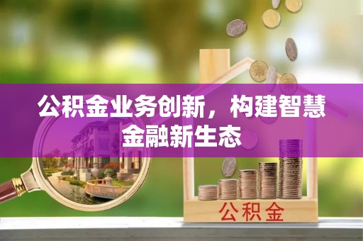 红桥公积金业务创新，构建智慧金融新生态