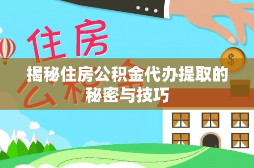 红桥揭秘住房公积金代办提取的秘密与技巧
