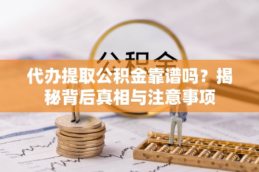 红桥代办提取公积金靠谱吗？揭秘背后真相与注意事项