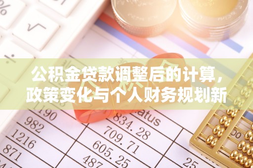 红桥公积金贷款调整后的计算，政策变化与个人财务规划新思路