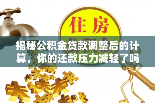 红桥揭秘公积金贷款调整后的计算，你的还款压力减轻了吗？