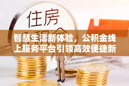 红桥智慧生活新体验，公积金线上服务平台引领高效便捷新时代
