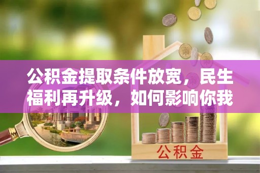 红桥公积金提取条件放宽，民生福利再升级，如何影响你我生活？