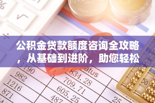 红桥公积金贷款额度咨询全攻略，从基础到进阶，助您轻松掌握关键要点