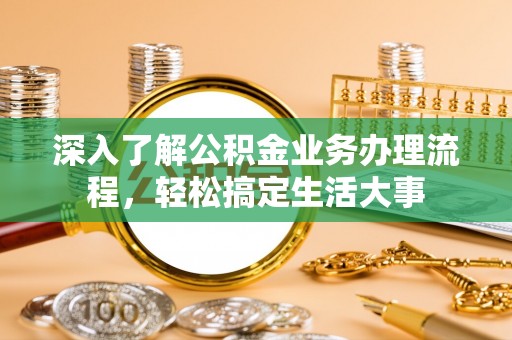红桥深入了解公积金业务办理流程，轻松搞定生活大事