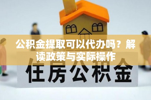 红桥公积金提取可以代办吗？解读政策与实际操作