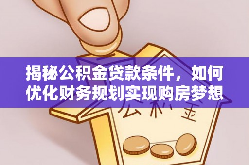 红桥揭秘公积金贷款条件，如何优化财务规划实现购房梦想