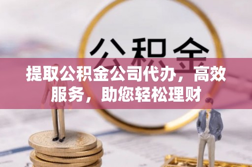 红桥提取公积金公司代办，高效服务，助您轻松理财