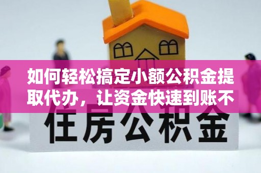 红桥如何轻松搞定小额公积金提取代办，让资金快速到账不是梦