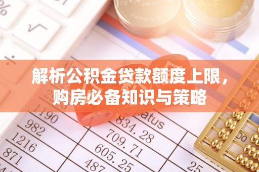红桥解析公积金贷款额度上限，购房必备知识与策略