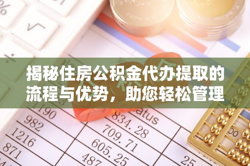 红桥揭秘住房公积金代办提取的流程与优势，助您轻松管理资金