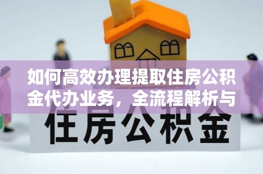 红桥如何高效办理提取住房公积金代办业务，全流程解析与实用建议