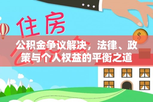 红桥公积金争议解决，法律、政策与个人权益的平衡之道