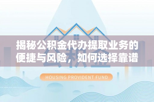 红桥揭秘公积金代办提取业务的便捷与风险，如何选择靠谱服务？