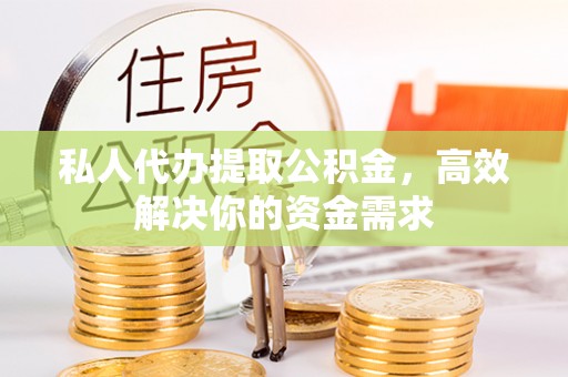 红桥私人代办提取公积金，高效解决你的资金需求