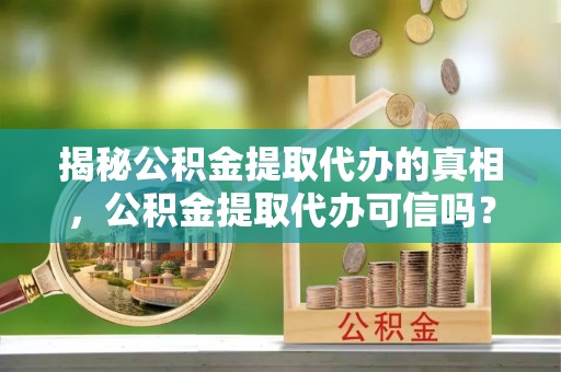 红桥揭秘公积金提取代办的真相，公积金提取代办可信吗？