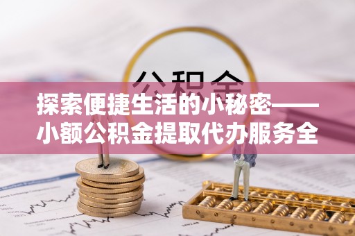 红桥探索便捷生活的小秘密——小额公积金提取代办服务全解析
