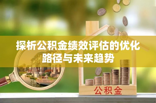 红桥探析公积金绩效评估的优化路径与未来趋势