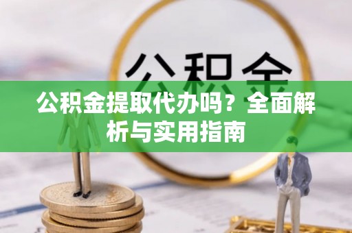 红桥公积金提取代办吗？全面解析与实用指南