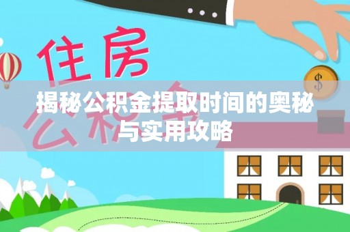 红桥揭秘公积金提取时间的奥秘与实用攻略