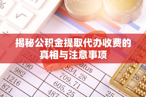 红桥揭秘公积金提取代办收费的真相与注意事项