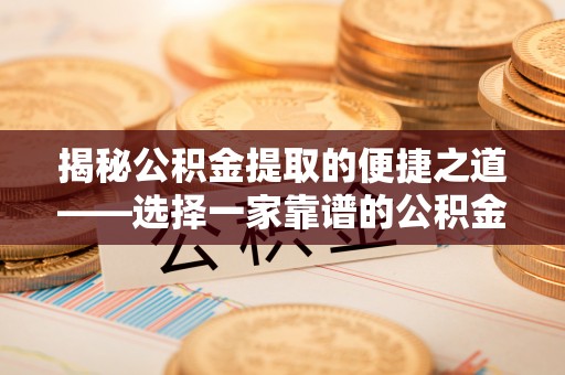 红桥揭秘公积金提取的便捷之道——选择一家靠谱的公积金提取代办公司
