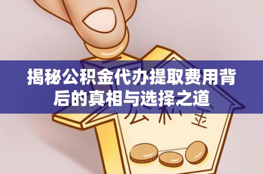 红桥揭秘公积金代办提取费用背后的真相与选择之道