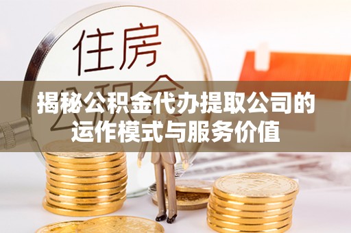 红桥揭秘公积金代办提取公司的运作模式与服务价值