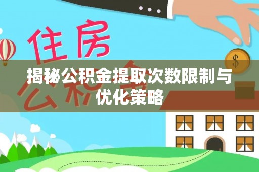 红桥揭秘公积金提取次数限制与优化策略