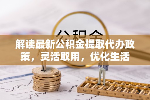 红桥解读最新公积金提取代办政策，灵活取用，优化生活