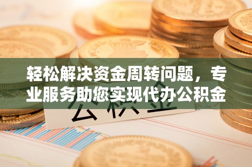 红桥轻松解决资金周转问题，专业服务助您实现代办公积金提取
